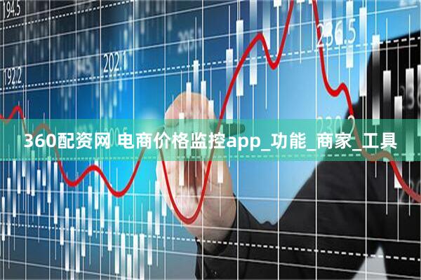 360配资网 电商价格监控app_功能_商家_工具