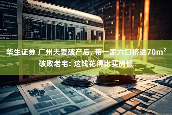 华生证券 广州夫妻破产后, 带一家六口挤进70m²破败老宅: 这钱花得比买房值