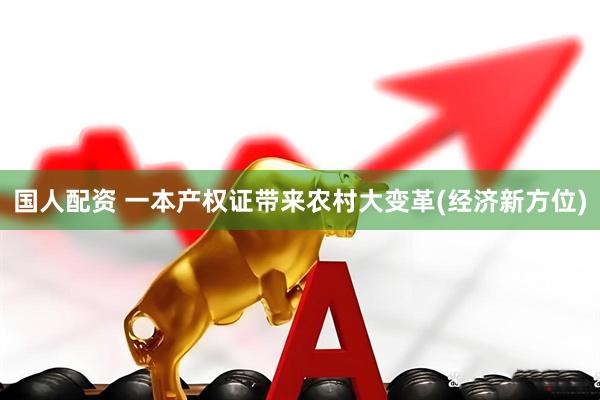 国人配资 一本产权证带来农村大变革(经济新方位)