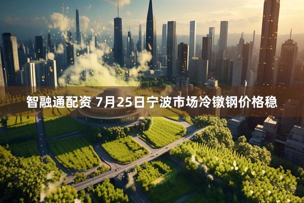 智融通配资 7月25日宁波市场冷镦钢价格稳
