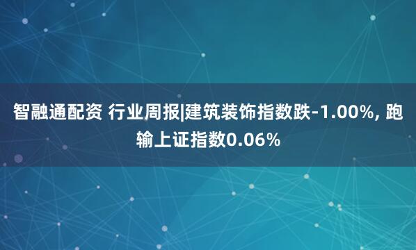 智融通配资 行业周报|建筑装饰指数跌-1.00%, 跑输上证指数0.06%