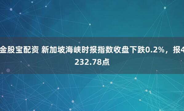 金股宝配资 新加坡海峡时报指数收盘下跌0.2%，报4232.78点
