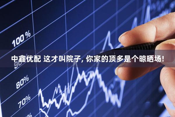 中鑫优配 这才叫院子, 你家的顶多是个晾晒场!