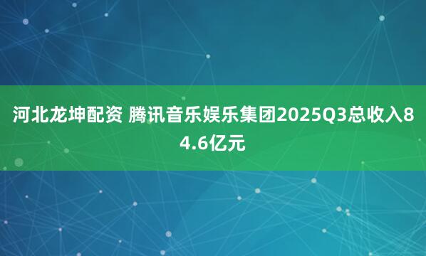 河北龙坤配资 腾讯音乐娱乐集团2025Q3总收入84.6亿元